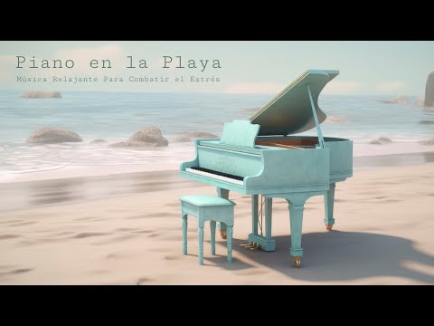 Música Relajante Para Combatir el Estrés - Piano en la Playa (New Age Neoclassical Piano)